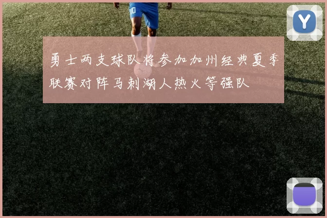 勇士两支球队将参加加州经典夏季联赛对阵马刺湖人热火等强队