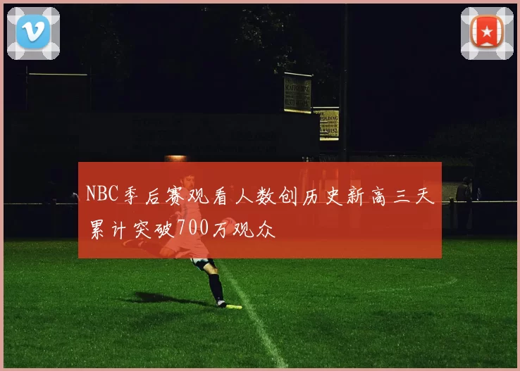NBC季后赛观看人数创历史新高三天累计突破700万观众