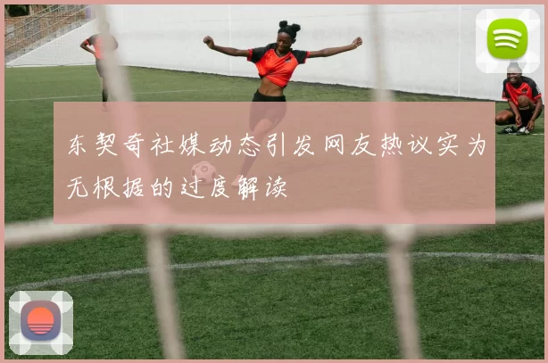 东契奇社媒动态引发网友热议实为无根据的过度解读
