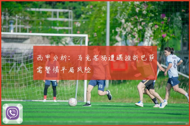 西甲分析：马竞客场遭遇挫折巴萨需警惕平局风险