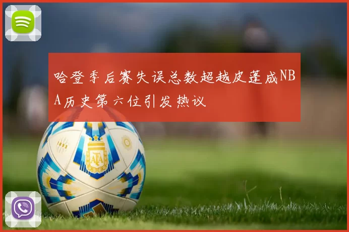 哈登季后赛失误总数超越皮蓬成NBA历史第六位引发热议