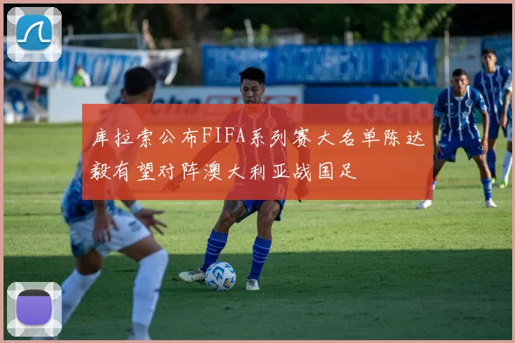 库拉索公布FIFA系列赛大名单陈达毅有望对阵澳大利亚战国足