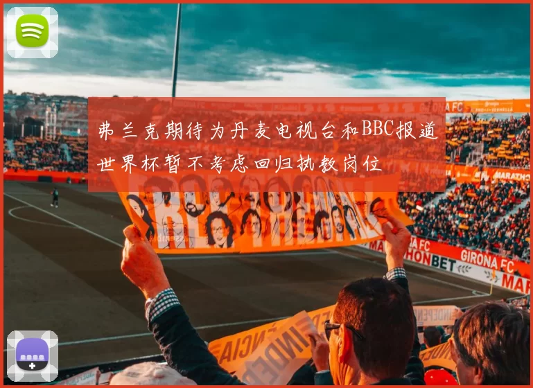 弗兰克期待为丹麦电视台和BBC报道世界杯暂不考虑回归执教岗位