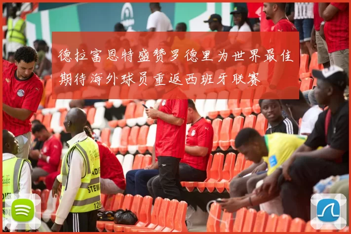德拉富恩特盛赞罗德里为世界最佳期待海外球员重返西班牙联赛