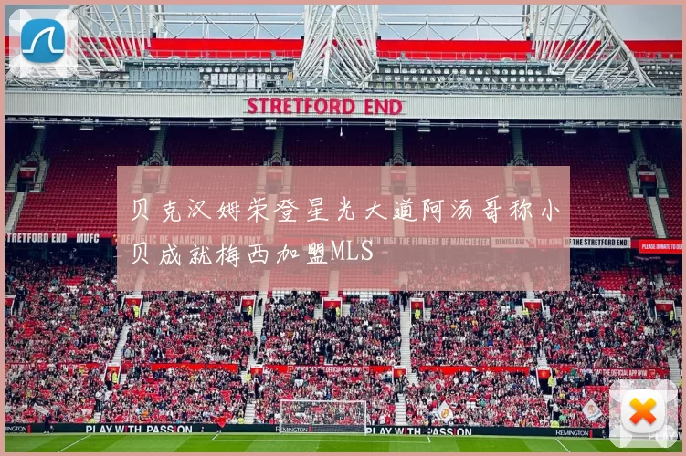 贝克汉姆荣登星光大道阿汤哥称小贝成就梅西加盟MLS