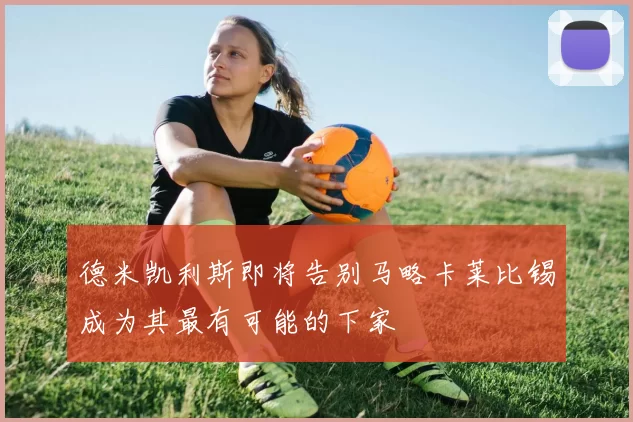 德米凯利斯即将告别马略卡莱比锡成为其最有可能的下家