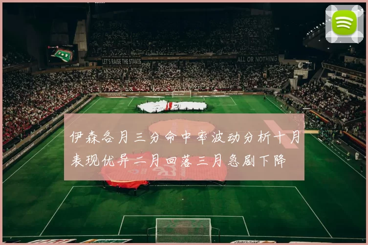 伊森各月三分命中率波动分析十月表现优异二月回落三月急剧下降