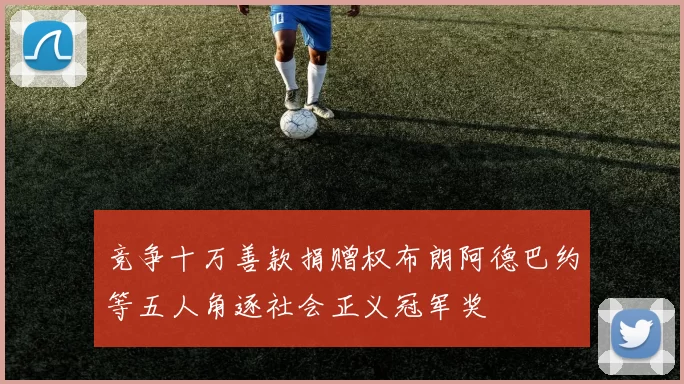 竞争十万善款捐赠权布朗阿德巴约等五人角逐社会正义冠军奖